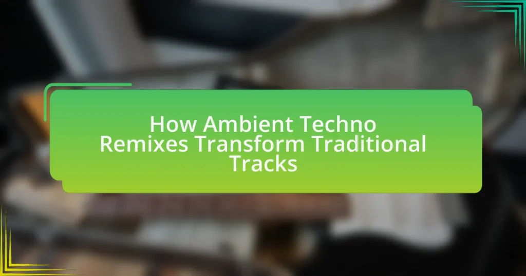 How Ambient Techno Remixes Transform Traditional Tracks